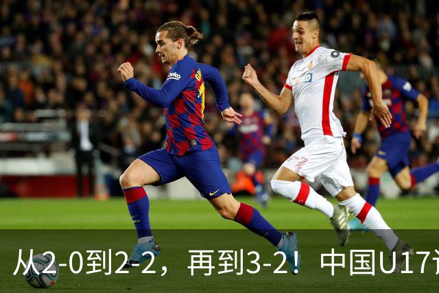 从2-0到2-2，再到3-2！中国U17读秒绝杀阿森纳梯队，登顶明日之星冠军杯A组